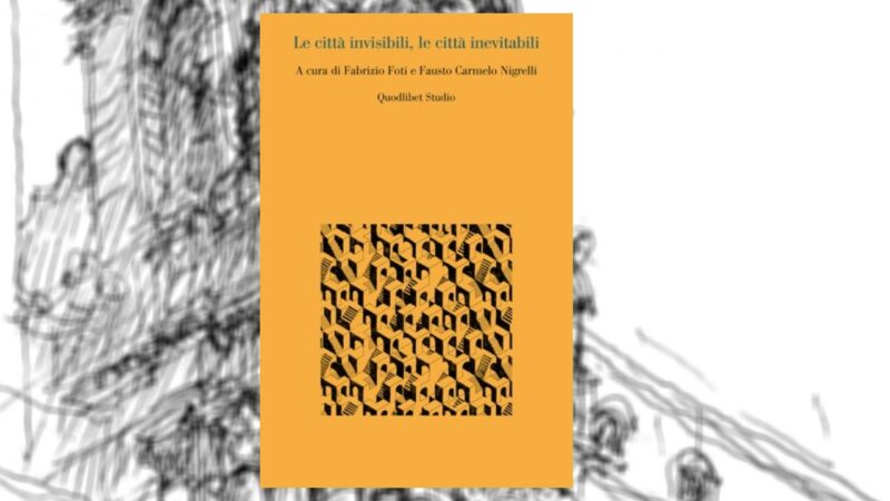 Libri – Fabrizio Foti e Fausto Carmelo Nigrelli, “Le città invisibili, le città inevitabili”